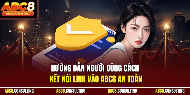 Hướng dẫn người dùng cách kết nối Link vào ABC8 an toàn
